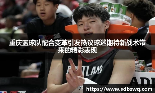 重庆篮球队配合变革引发热议球迷期待新战术带来的精彩表现